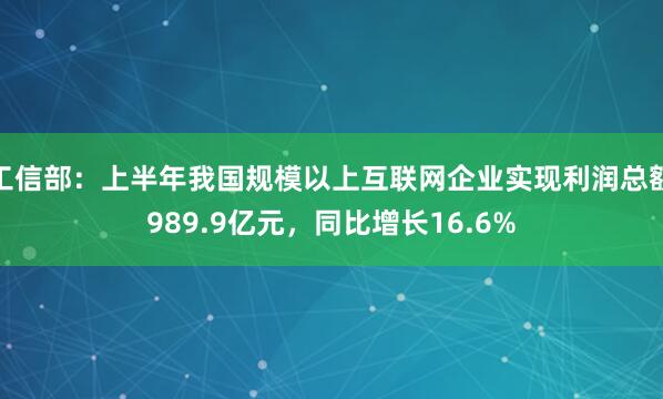 工信部：上半年我国规模以上互联网企业实现利润总额989.9亿元，同比增长16.6%