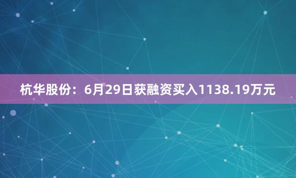 杭华股份：6月29日获融资买入1138.19万元