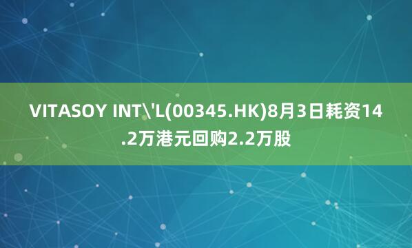 VITASOY INT'L(00345.HK)8月3日耗资14.2万港元回购2.2万股