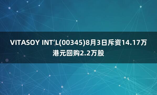VITASOY INT‘L(00345)8月3日斥资14.17万港元回购2.2万股