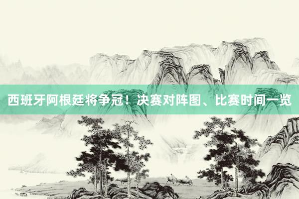西班牙阿根廷将争冠!决赛对阵图、比赛时间一览