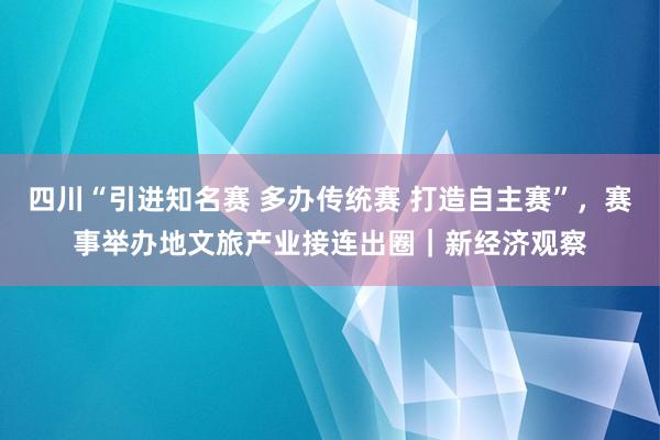 四川“引进知名赛 多办传统赛 打造自主赛”，赛事举办地文旅产业接连出圈｜新经济观察