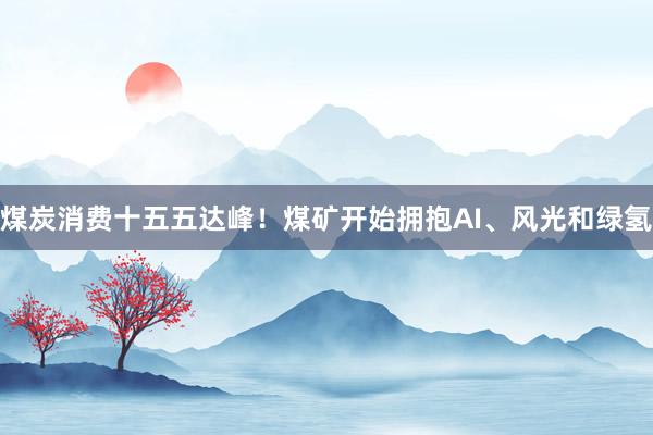 煤炭消费十五五达峰！煤矿开始拥抱AI、风光和绿氢