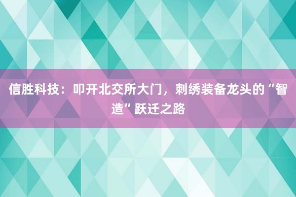 信胜科技：叩开北交所大门，刺绣装备龙头的“智造”跃迁之路