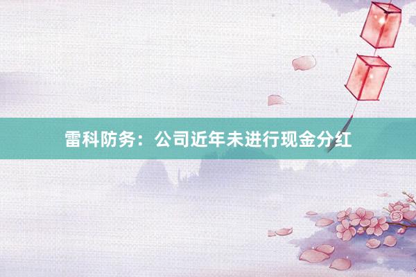 雷科防务：公司近年未进行现金分红