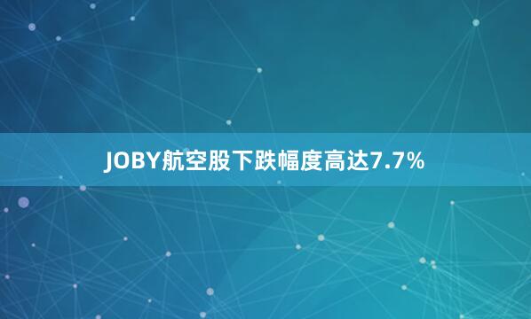 JOBY航空股下跌幅度高达7.7%