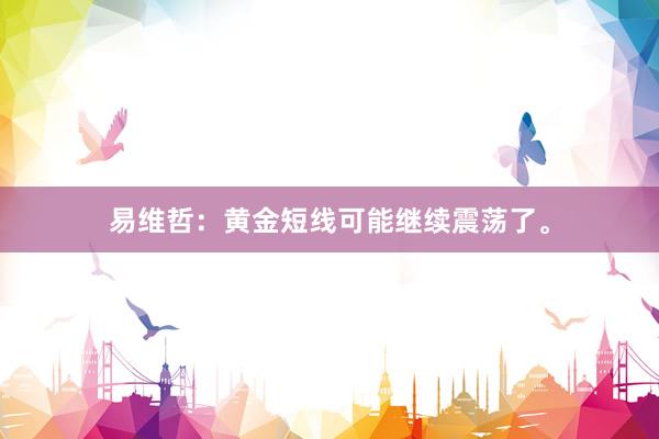 易维哲：黄金短线可能继续震荡了。
