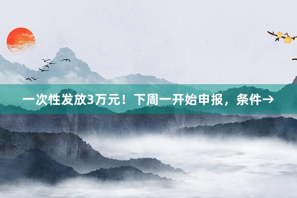 一次性发放3万元！下周一开始申报，条件→