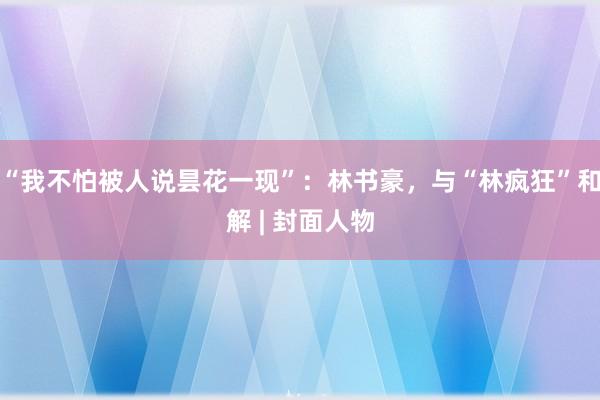 “我不怕被人说昙花一现”：林书豪，与“林疯狂”和解 | 封面人物