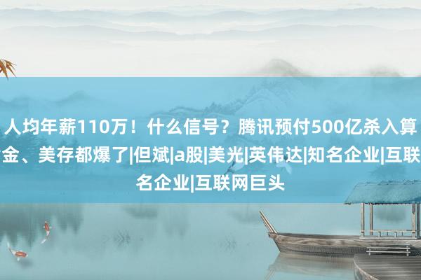 人均年薪110万！什么信号？腾讯预付500亿杀入算力！黄金、美存都爆了|但斌|a股|美光|英伟达|知名企业|互联网巨头