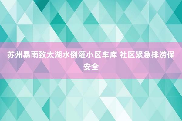 苏州暴雨致太湖水倒灌小区车库 社区紧急排涝保安全
