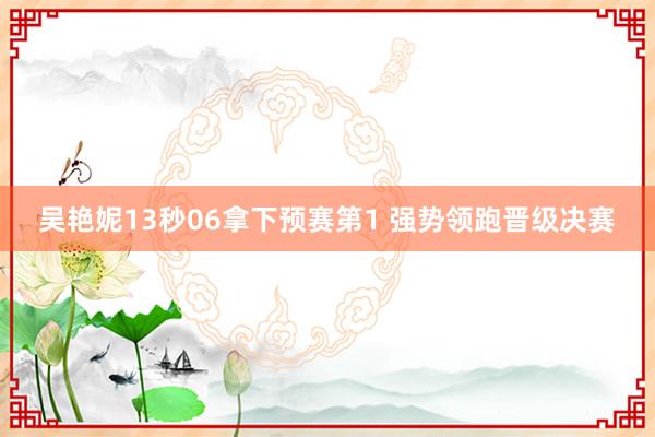 吴艳妮13秒06拿下预赛第1 强势领跑晋级决赛