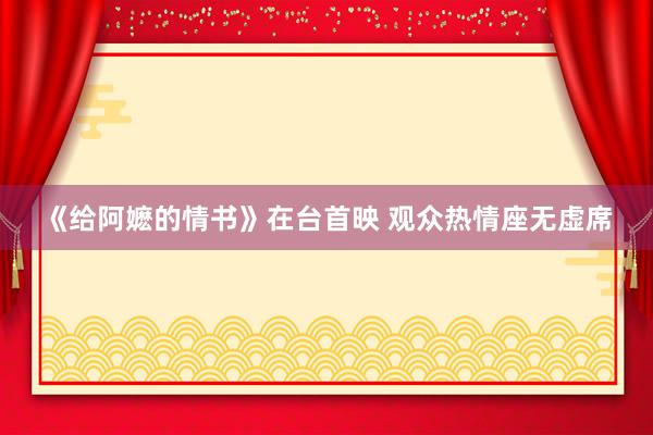 《给阿嬷的情书》在台首映 观众热情座无虚席