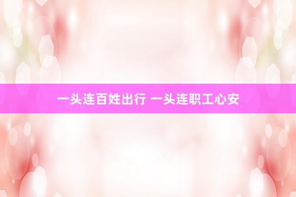 一头连百姓出行 一头连职工心安
