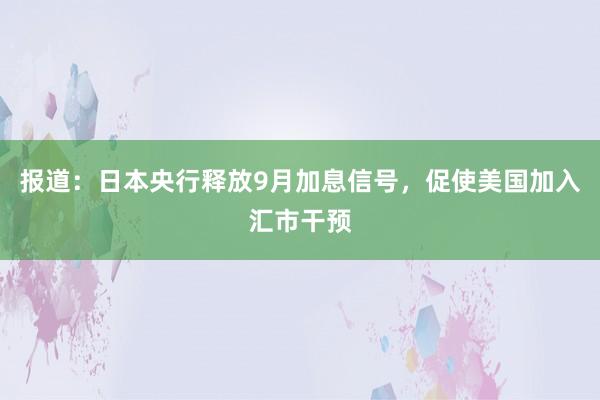 报道：日本央行释放9月加息信号，促使美国加入汇市干预
