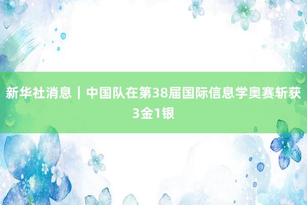 新华社消息｜中国队在第38届国际信息学奥赛斩获3金1银