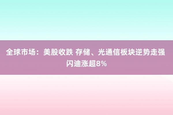 全球市场：美股收跌 存储、光通信板块逆势走强 闪迪涨超8%
