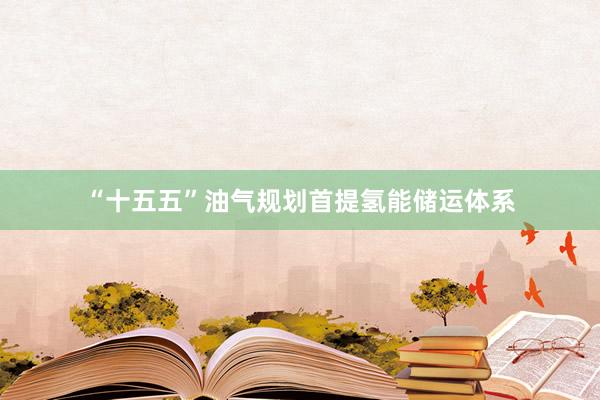 “十五五”油气规划首提氢能储运体系