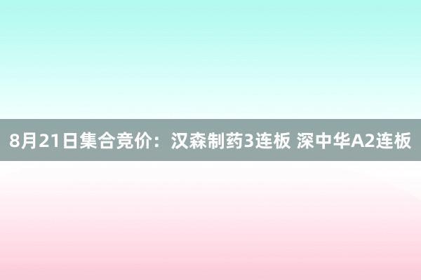 8月21日集合竞价：汉森制药3连板 深中华A2连板