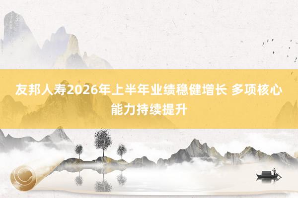 友邦人寿2026年上半年业绩稳健增长 多项核心能力持续提升