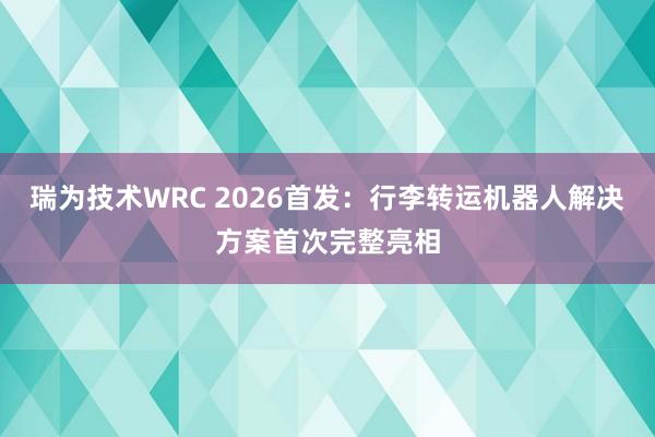 瑞为技术WRC 2026首发：行李转运机器人解决方案首次完整亮相