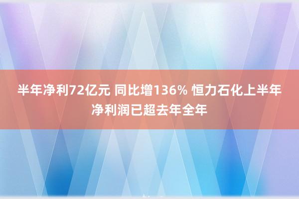 半年净利72亿元 同比增136% 恒力石化上半年净利润已超去年全年