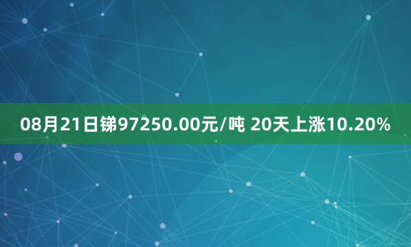 08月21日锑97250.00元/吨 20天上涨10.20%