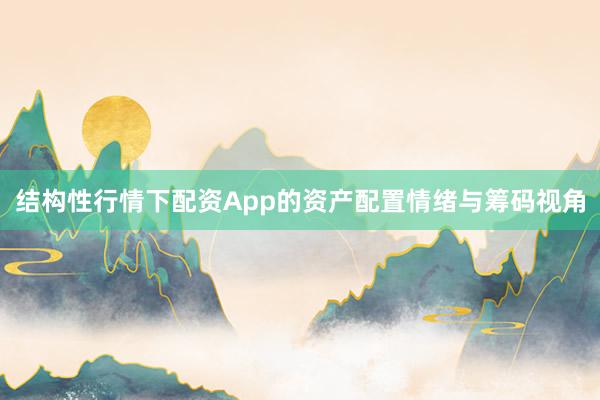结构性行情下配资App的资产配置情绪与筹码视角