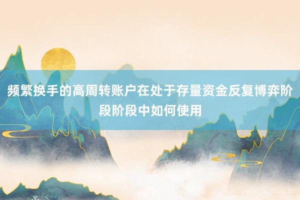 频繁换手的高周转账户在处于存量资金反复博弈阶段阶段中如何使用