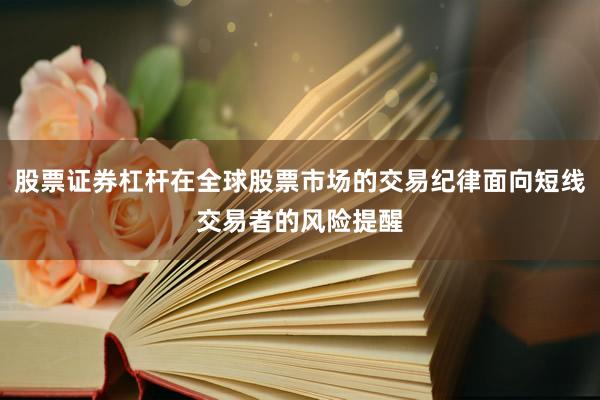 股票证券杠杆在全球股票市场的交易纪律面向短线交易者的风险提醒