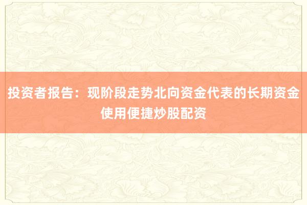 投资者报告：现阶段走势北向资金代表的长期资金使用便捷炒股配资