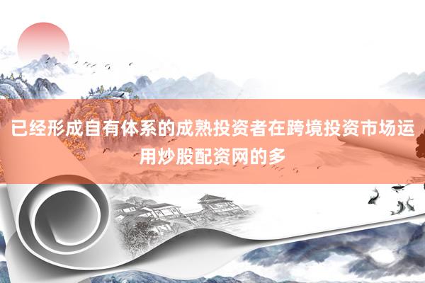 已经形成自有体系的成熟投资者在跨境投资市场运用炒股配资网的多