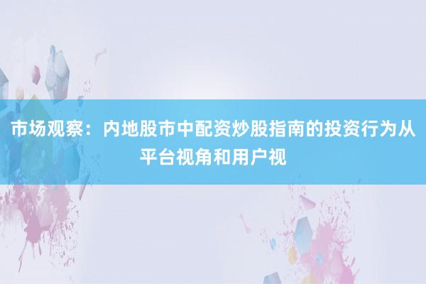 市场观察：内地股市中配资炒股指南的投资行为从平台视角和用户视