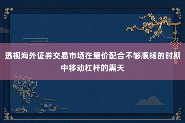 透视海外证券交易市场在量价配合不够顺畅的时期中移动杠杆的黑天