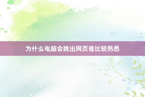 为什么电脑会跳出网页谁比较熟悉