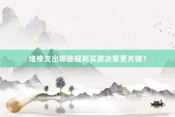 维修支出哪些规则买房决策更关键？