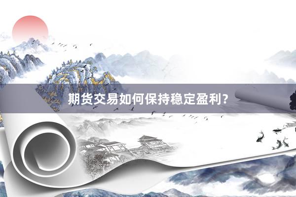 期货交易如何保持稳定盈利？