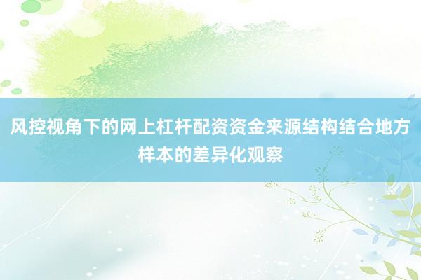 风控视角下的网上杠杆配资资金来源结构结合地方样本的差异化观察
