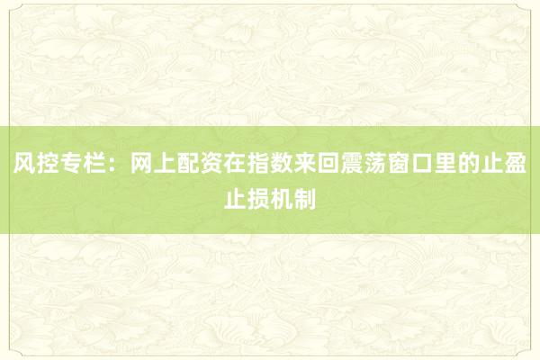 风控专栏：网上配资在指数来回震荡窗口里的止盈止损机制