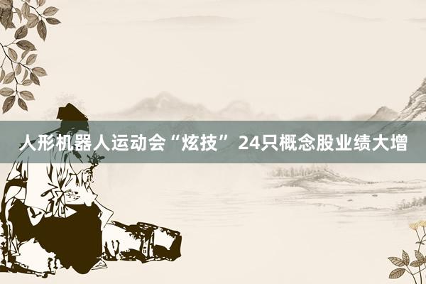 人形机器人运动会“炫技” 24只概念股业绩大增