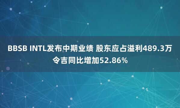 BBSB INTL发布中期业绩 股东应占溢利489.3万令吉同比增加52.86%