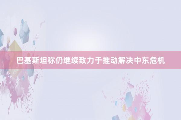 巴基斯坦称仍继续致力于推动解决中东危机