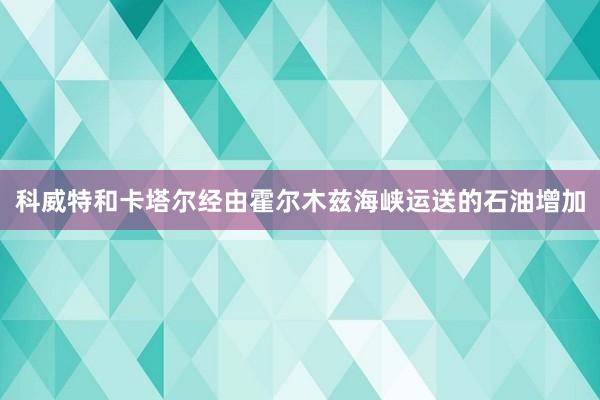 科威特和卡塔尔经由霍尔木兹海峡运送的石油增加