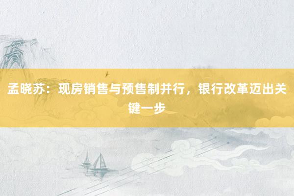 孟晓苏：现房销售与预售制并行，银行改革迈出关键一步