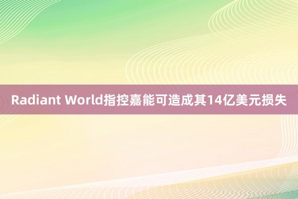 Radiant World指控嘉能可造成其14亿美元损失