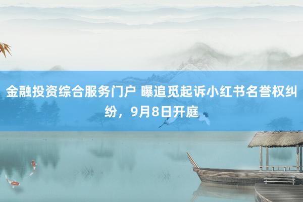 金融投资综合服务门户 曝追觅起诉小红书名誉权纠纷,9月8日开庭