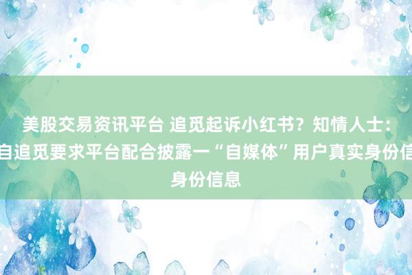 美股交易资讯平台 追觅起诉小红书？知情人士：源自追觅要求平台配合披露一“自媒体”用户真实身份信息