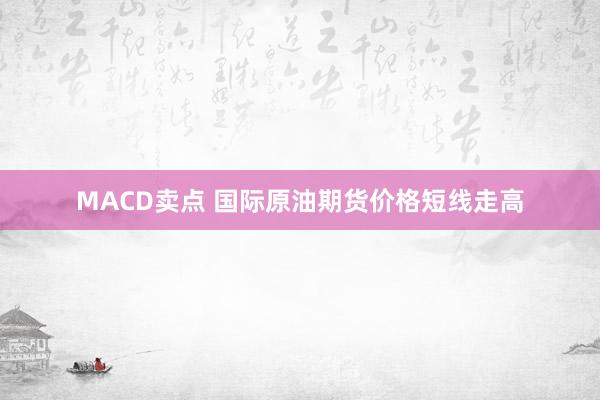 MACD卖点 国际原油期货价格短线走高