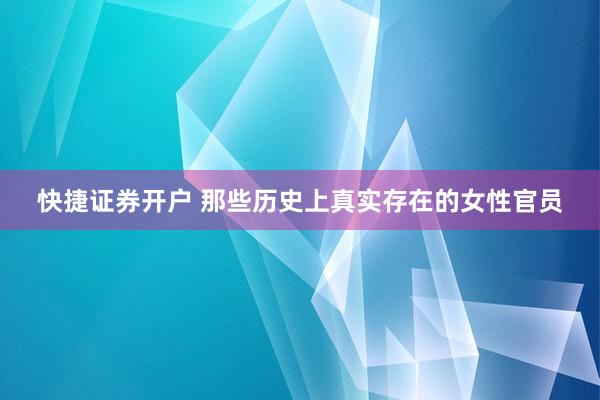 快捷证券开户 那些历史上真实存在的女性官员