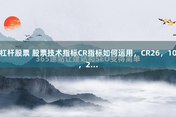 杠杆股票 股票技术指标CR指标如何运用，CR26，10，2...